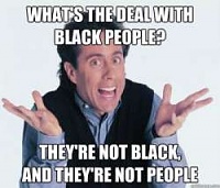 Click image for larger version. 

Name:	whats the deal w black people.jpg 
Views:	143 
Size:	21.5 KB 
ID:	16092