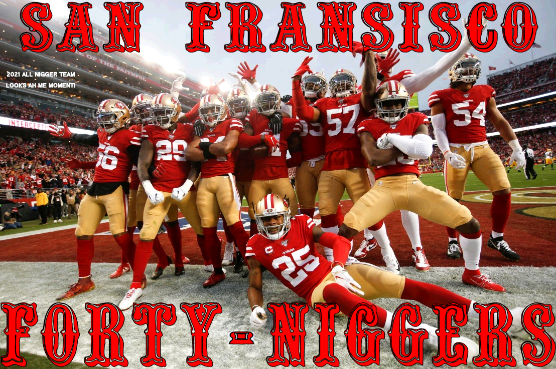Click image for larger version. 

Name:	san fransisco forty niggers looks ah plain2_2021_02_1201138104.png 
Views:	1005 
Size:	900.1 KB 
ID:	18115