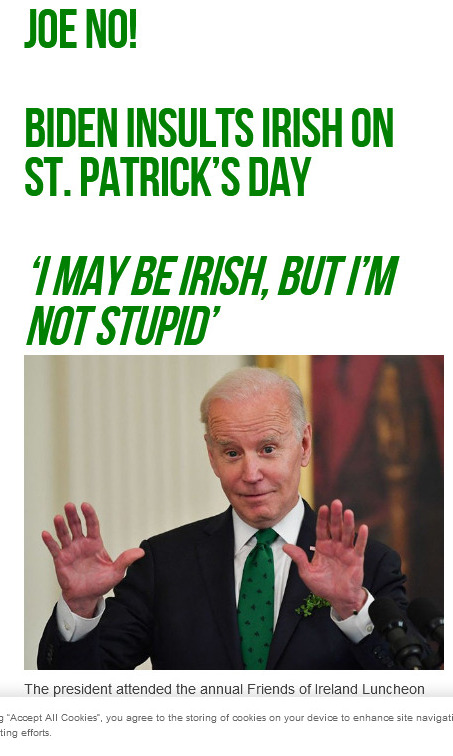 Name:  biden insults irish on st patricks day screenshot-www.breitbart.com-2022.03.17-17_44_24.jpg
Views: 120
Size:  110.0 KB