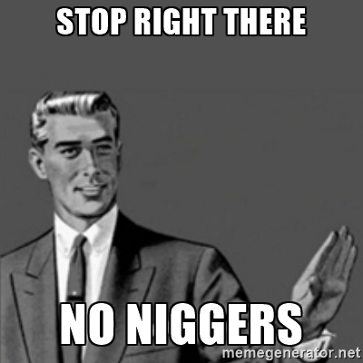 Name:  nig stop right there no niggers 62974011.jpg
Views: 1549
Size:  59.3 KB