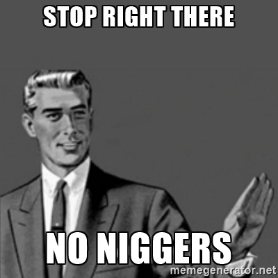 Name:  nig stop right there no niggers 62974011.jpg
Views: 1507
Size:  59.3 KB