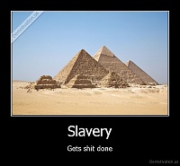 Click image for larger version. 

Name:	demotivation.us_Slavery-Gets-shit-done_130694196483.jpg 
Views:	75 
Size:	54.6 KB 
ID:	3198