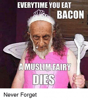 Click image for larger version. 

Name:	everytime-you-eat-bacon-a-muslim-fairy-dies-never-forget-25644363.png 
Views:	1343 
Size:	152.0 KB 
ID:	6336