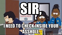 Click image for larger version. 

Name:	sir-i-need-to-check-inside-your-asshole.jpg 
Views:	26 
Size:	192.8 KB 
ID:	16140