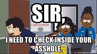 Click image for larger version. 

Name:	sir-i-need-to-check-inside-your-asshole.jpg 
Views:	27 
Size:	192.8 KB 
ID:	16140