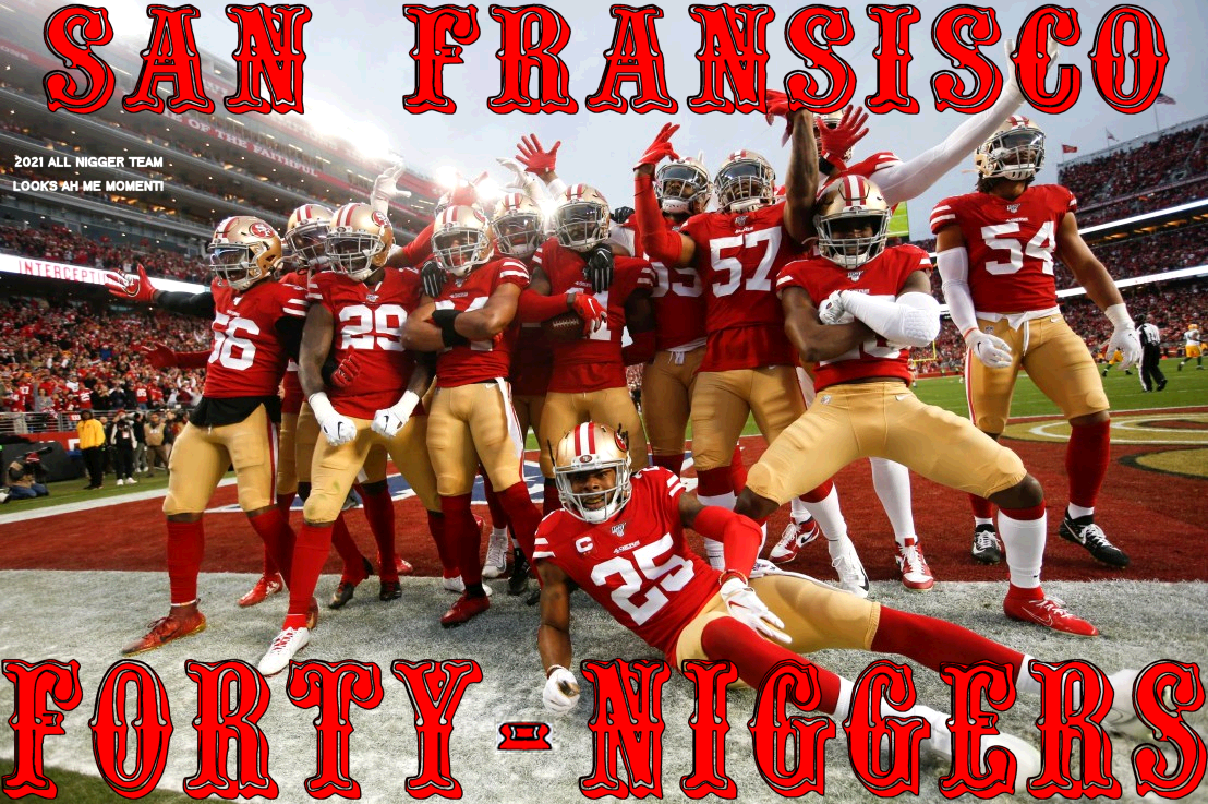 Click image for larger version. 

Name:	san fransisco forty niggers looks ah plain2_2021_02_1201138104.png 
Views:	961 
Size:	900.1 KB 
ID:	18115